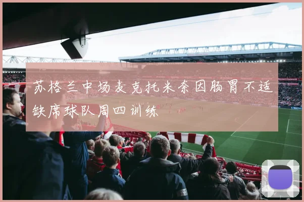 苏格兰中场麦克托米奈因肠胃不适缺席球队周四训练