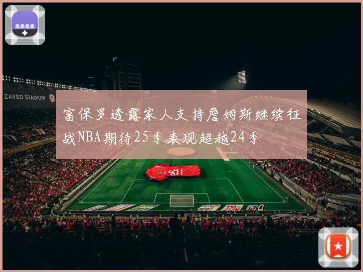 富保罗透露家人支持詹姆斯继续征战NBA期待25季表现超越24季